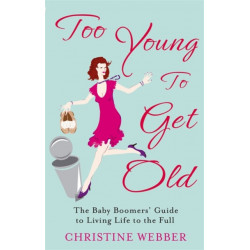 Too Young To Get Old: The baby boomers' guide to living life to the full