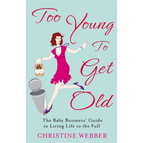 Too Young To Get Old: The baby boomers' guide to living life to the full