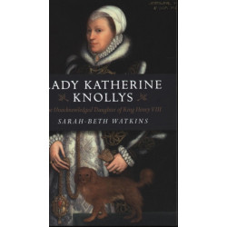 Lady Katherine Knollys: The Unacknowledged Daughter of King Henry VIII: The Unacknowledged Daughter of King Henry VIII