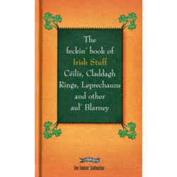 The Feckin' Book of Irish Stuff: Ceilis, Claddagh rings, Leprechauns & Other Aul' Blarney