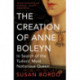 The Creation of Anne Boleyn: In Search of the Tudors' Most Notorious Queen