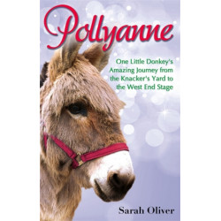 Pollyanne: One Little Donkey's Amazing Journey from the Knacker's Yard to the West End Stage