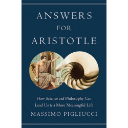Answers for Aristotle: How Science and Philosophy Can Lead Us to A More Meaningful Life