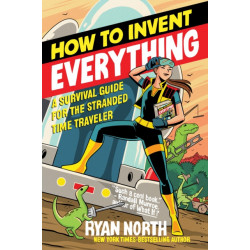 How to Invent Everything: A Survival Guide for the Stranded Time Traveler