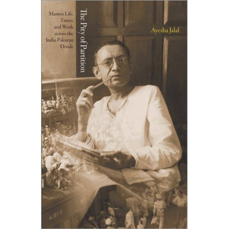 The Pity of Partition: Manto's Life, Times, and Work across the India-Pakistan Divide