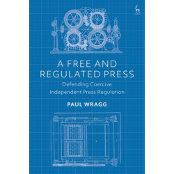 A Free and Regulated Press: Defending Coercive Independent Press Regulation