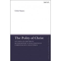 The Polity of Christ: Studies on Dietrich Bonhoeffer's Chalcedonian Christology and Ethics
