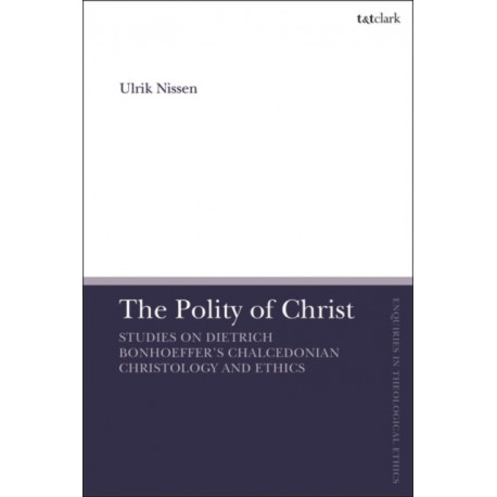 The Polity of Christ: Studies on Dietrich Bonhoeffer's Chalcedonian Christology and Ethics