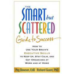 The Smart but Scattered Guide to Success: How to Use Your Brain's Executive Skills to Keep Up, Stay Calm, and Get Organized at Work and at Home