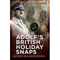 Adolf's British Holiday Snaps: Luftwaffe Aerial Reconnaissance Photographs of England, Scotland and Wal