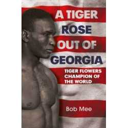 A Tiger Rose Out of Georgia: Tiger Flowers - Champion of the World