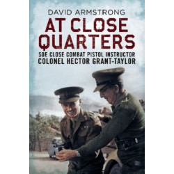 At Close Quarters: SOE Close Combat Pistol Instructor Colonel Hector Grant-Taylor