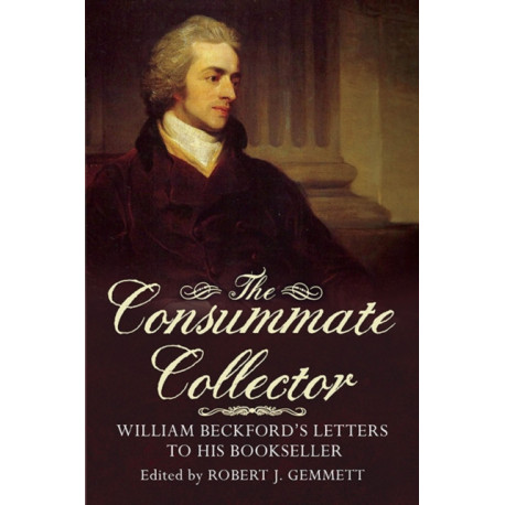 The Consummate Collector: William Beckford's Letters to His Bookseller