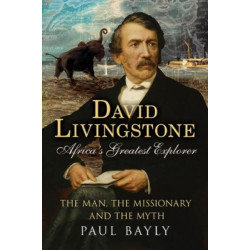 David Livingstone, Africa's Greatest Explorer: The Man, the Missionary and the Myth