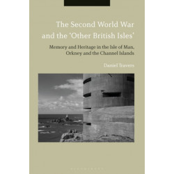 The Second World War and the 'Other British Isles': Memory and Heritage in the Isle of Man, Orkney and the Channel Islands