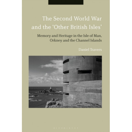 The Second World War and the 'Other British Isles': Memory and Heritage in the Isle of Man, Orkney and the Channel Islands