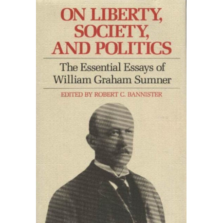 On Liberty, Society & Politics: The Essential Essays of William Graham Sumner