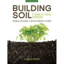 Building Soil: A Down-to-Earth Approach: Natural Solutions for Better Gardens & Yards