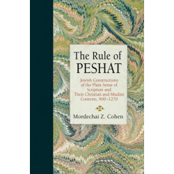 The Rule of Peshat: Jewish Constructions of the Plain Sense of Scripture and Their Christian and Muslim Contexts, 900-1270