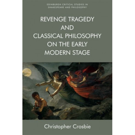 Revenge Tragedy and Classical Philosophy on the Early Modern Stage