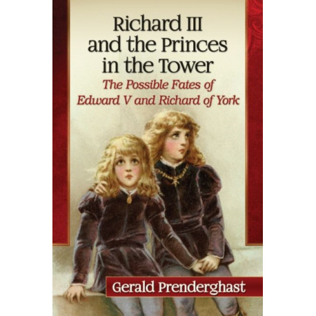 Richard III and the Princes in the Tower: The Possible Fates of Edward V and Richard of York