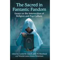 The Sacred in Fantastic Fandom: Essays on the Intersection of Religion and Pop Culture