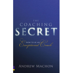 The Coaching Secret, The: How to be an exceptional coach
