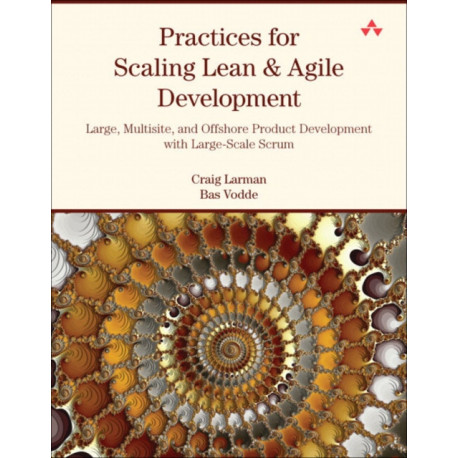 Practices for Scaling Lean & Agile Development: Large, Multisite, and Offshore Product Development with Large-Scale Scrum