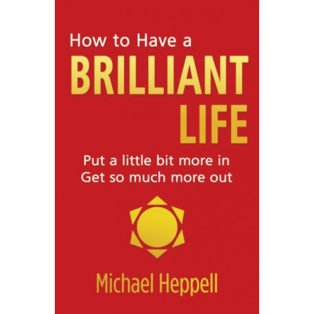 How to Have a Brilliant Life: Put a little bit more in. Get so much more out
