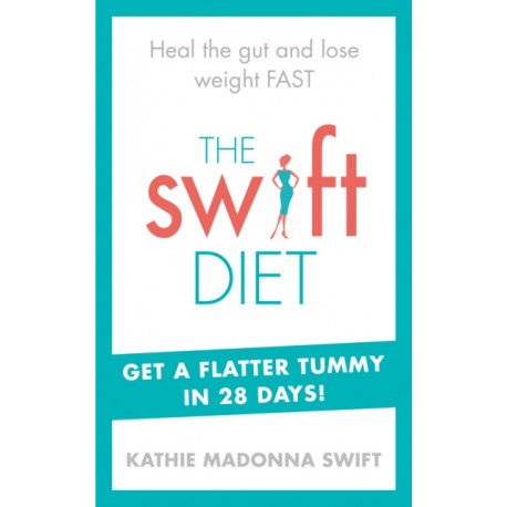 The Swift Diet: Heal the gut and lose weight fast – get a flat tummy in 28 days!