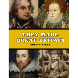 They Made Great Britain: The Men and Women Who Shaped the Modern World