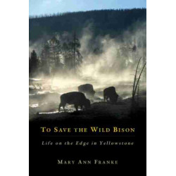 To Save the Wild Bison: Life on the Edge in Yellowstone