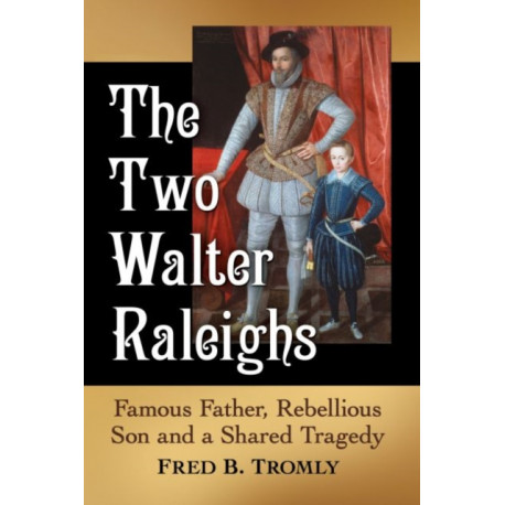 The Two Walter Raleighs: Famous Father, Rebellious Son and a Shared Tragedy