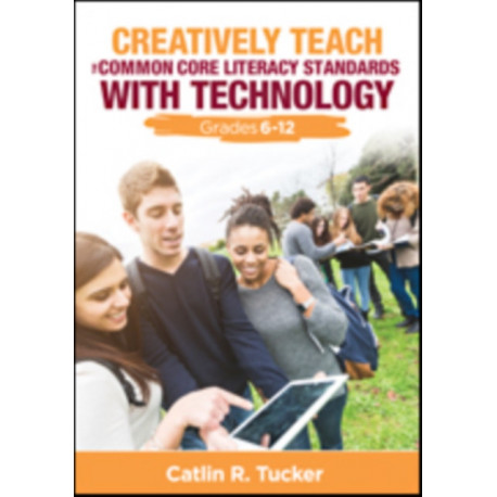 Creatively Teach the Common Core Literacy Standards With Technology: Grades 6-12