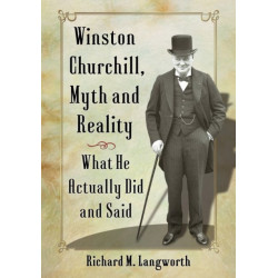 Winston Churchill, Myth and Reality: What He Actually Did and Said