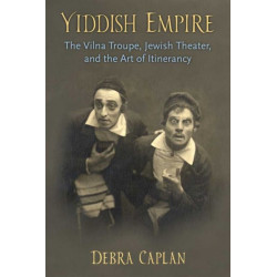 Yiddish Empire: The Vilna Troupe, Jewish Theater, and the Art of Itinerancy