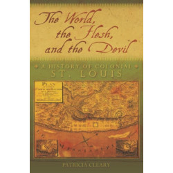 The World, the Flesh, and the Devil: A History of Colonial St. Louis