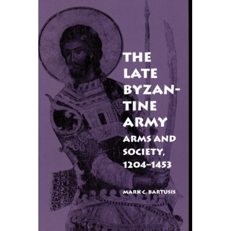 The Late Byzantine Army: Arms and Society, 1204-1453