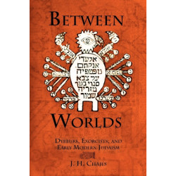 Between Worlds: Dybbuks, Exorcists, and Early Modern Judaism