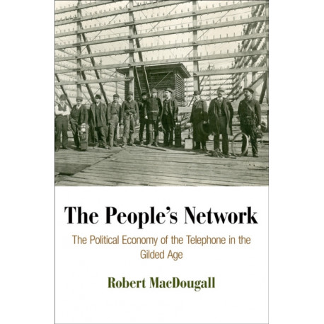 The People's Network: The Political Economy of the Telephone in the Gilded Age