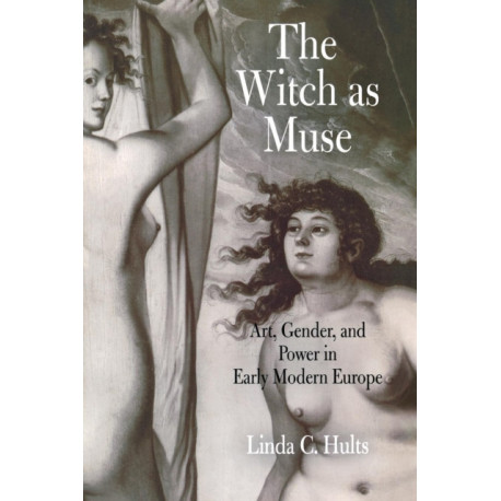 The Witch As Muse: Art, Gender, and Power in Early Modern Europe