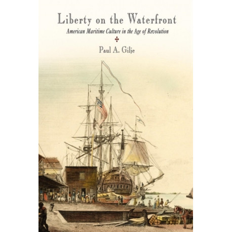 Liberty on the Waterfront: American Maritime Culture in the Age of Revolution