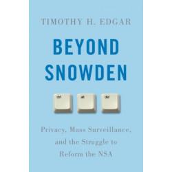 Beyond Snowden: Privacy, Mass Surveillance, and the Struggle to Reform the NSA