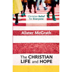 The Christian Belief for Everyone: The Christian Life and Hope: Christian Belief for Everyone