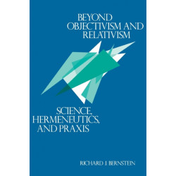 Beyond Objectivism and Relativism: Science, Hermeneutics, and Praxis