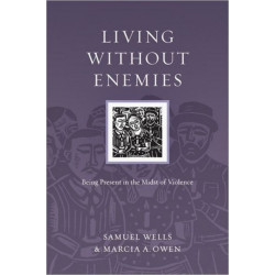Living Without Enemies – Being Present in the Midst of Violence: Being Present in the Midst of Violence