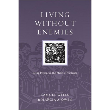 Living Without Enemies – Being Present in the Midst of Violence: Being Present in the Midst of Violence
