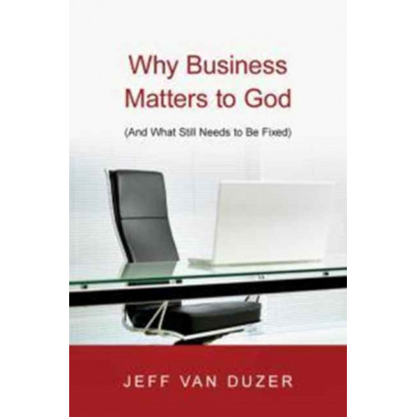 Why Business Matters to God – (And What Still Needs to Be Fixed): (And What Still Needs to Be Fixed)
