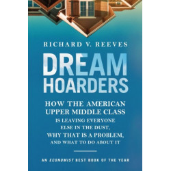 Dream Hoarders: How the American Upper Middle Class Is Leaving Everyone Else in the Dust, Why That Is a Problem, and What to Do About It