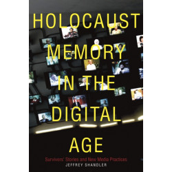 Holocaust Memory in the Digital Age: Survivors' Stories and New Media Practices